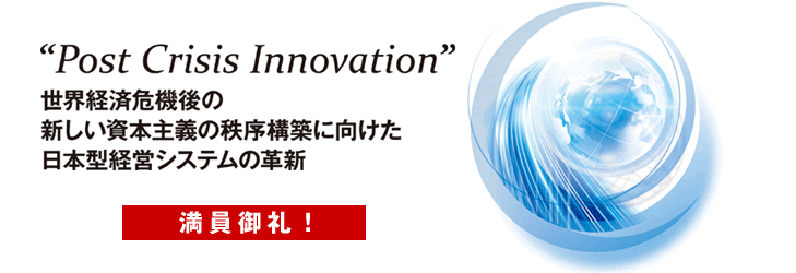 Post Crisis Innovation 「世界経済危機後の新しい資本主義の秩序構築に向けた日本型経営システムの革新」