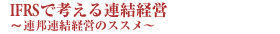 IFRSで考える連結経営～連邦連結経営のススメ～