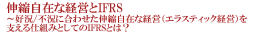 伸縮自在な経営とIFRS～好況/不況に合わせた伸縮自在な経営（エラスティック経営）を支える仕組みとしてのIFRSとは？