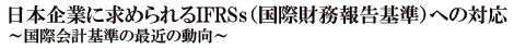 日本企業に求められるIFRSs(国際財務報告基準)への対応<br>〜 国際会計基準の今後と世界の資本市場の動向〜